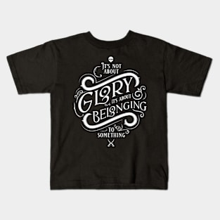 It's not about glory, it's about belonging to something Kids T-Shirt